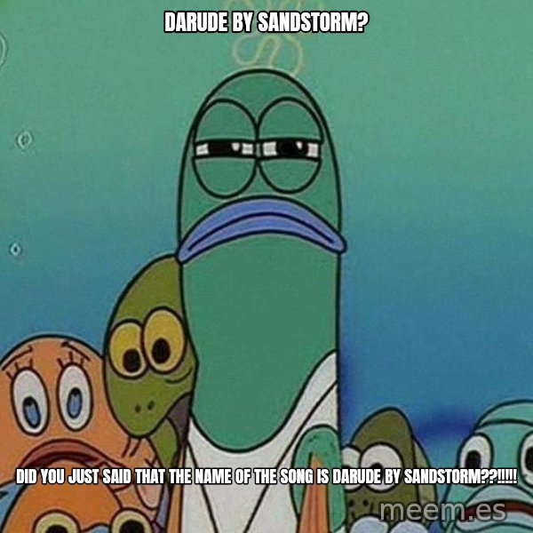 Serious Fish Spongebob meme: darude by sandstorm? / did you just said that the name of the song is darude by sandstorm??!!!!!