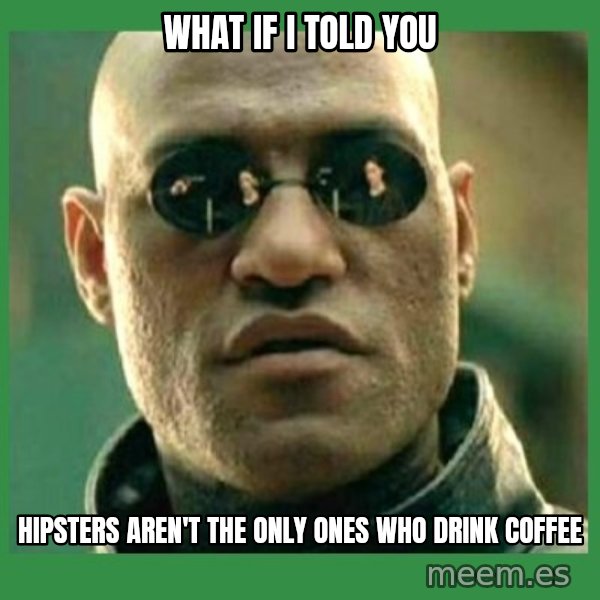 Matrix Morpheus meme: What if I told you / Hipsters aren't the only ones who drink coffee