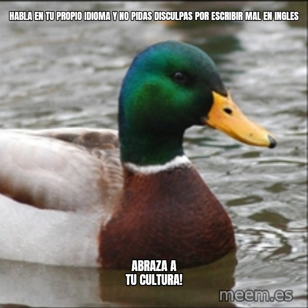 Actual Advice Mallard 1 meme: Habla en tu propio idioma y no pidas disculpas por escribir mal en ingles / Abraza a tu cultura!