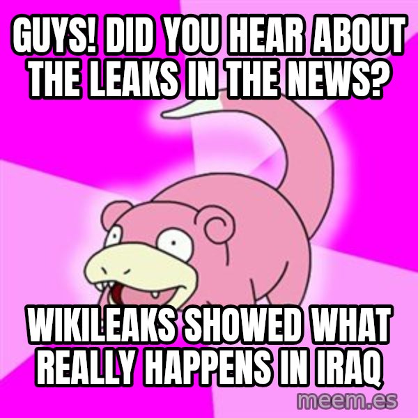 Slowpoke meme: Guys! Did you hear about the leaks in the news? / Wikileaks showed what really happens in iraq