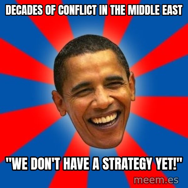 Obama meme: decades of conflict in the middle east / "we don't have a strategy yet!"
