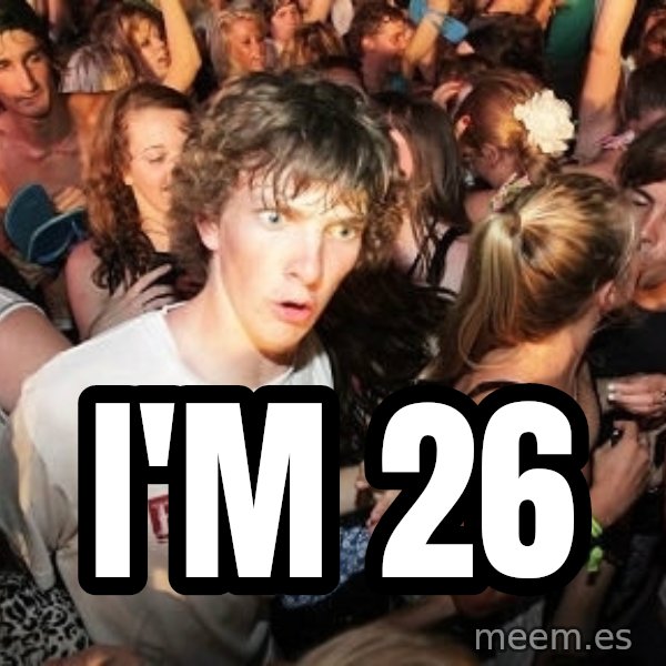 Sudden Realization Ralph meme: I'm 26