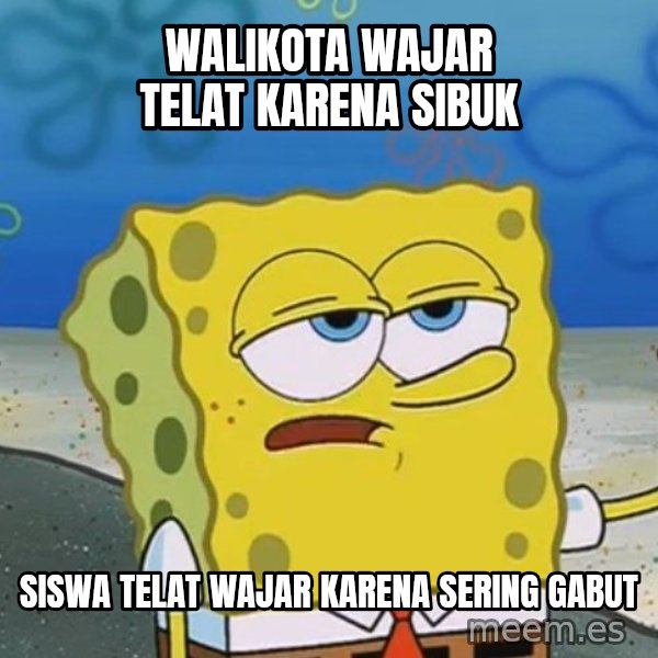 I'll have you know Spongebob meme: Walikota wajar telat karena sibuk / siswa telat wajar karena sering gabut