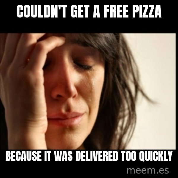 First World Problems meme: couldn't get a free pizza / because it was delivered too quickly