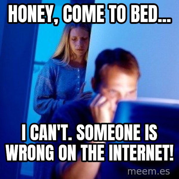 Internet Husband meme: Honey, come to bed... / I can't. Someone is wrong on the internet!