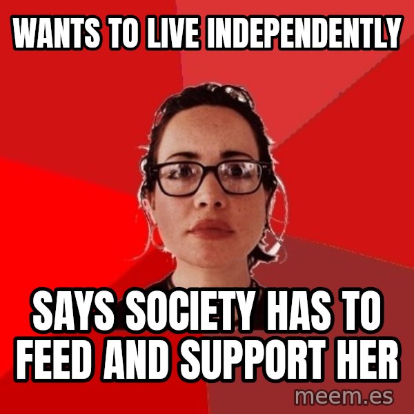 Liberal Douche Garofalo meme: wants to live independently / Says society has to feed and support her