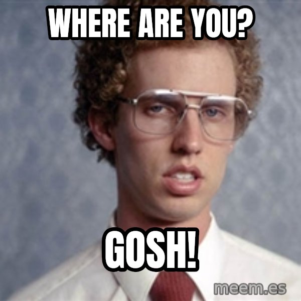 Napoleon Dynamite meme: Where are you? / Gosh!