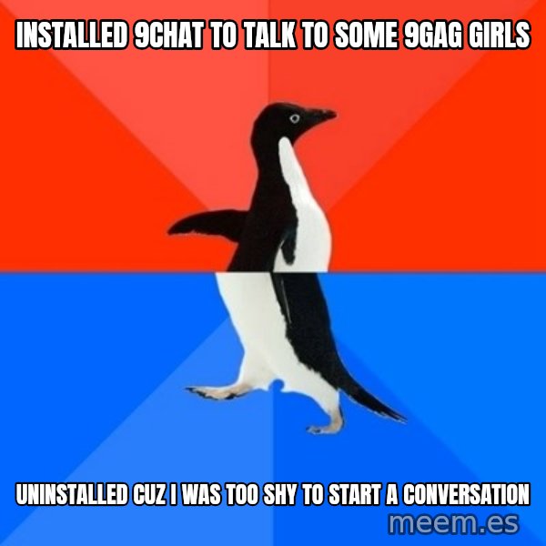 Socially Awesome Awkward Penguin meme: Installed 9chat to talk to some 9gag girls / Uninstalled cuz I was too shy to start a conversation