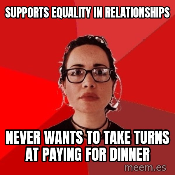 Liberal Douche Garofalo meme: supports equality in relationships / never wants to take turns at paying for dinner