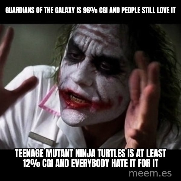 joker mind loss meme: guardians of the galaxy is 96% cgi and people still love it / teenage mutant ninja turtles is at least 12% cgi and everybody hate it for it