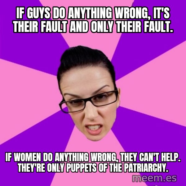Privilege Denying Feminist meme: if guys do anything wrong, it's their fault and only their fault. / if women do anything wrong, they can't help. they're only puppets of the patriarchy.