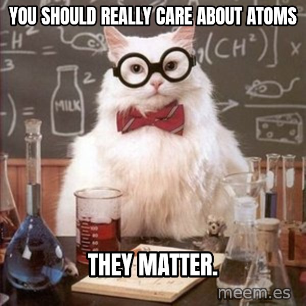 Chemistry Cat meme: You should really care about atoms / They matter.