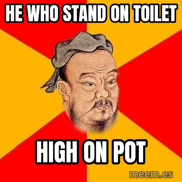 Wise Confucius meme: he who stand on toilet / high on pot