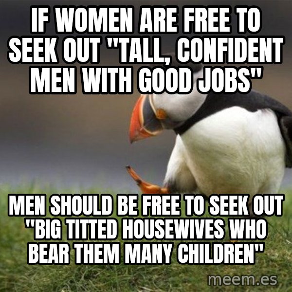 Unpopular Opinion Puffin meme: IF WOMEN ARE FREE TO SEEK OUT "TALL, CONFIDENT MEN WITH GOOD JOBS" / MEN SHOULD BE FREE TO SEEK OUT "BIG TITTED HOUSEWIVES WHO BEAR THEM MANY CHILDREN"