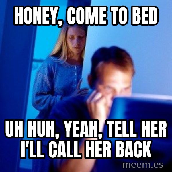 Internet Husband meme: Honey, come to bed / uh huh, yeah, tell her i'll call her back