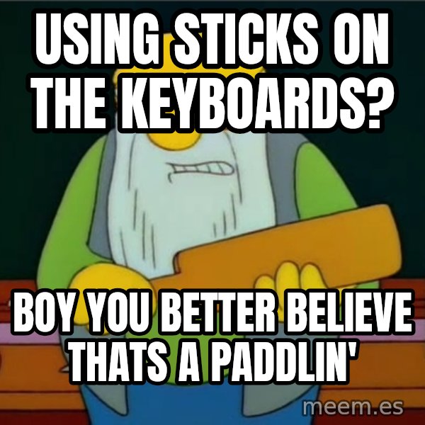 Thats a paddlin meme: using sticks on the keyboards? / boy you better believe thats a paddlin'
