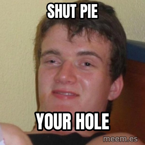 Really Stoned Guy meme: shut pie / your hole