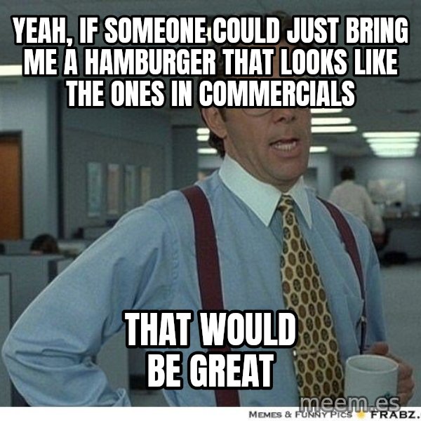 Yeah If You Could Just meme: yeah, if someone could just bring me a hamburger that looks like the ones in commercials / that would be great
