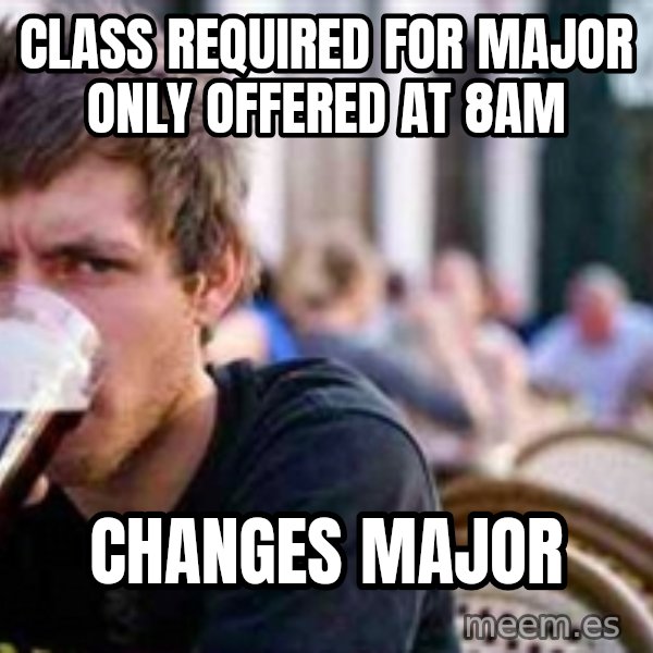 The Lazy College Senior meme: Class required for major only offered at 8am / Changes major