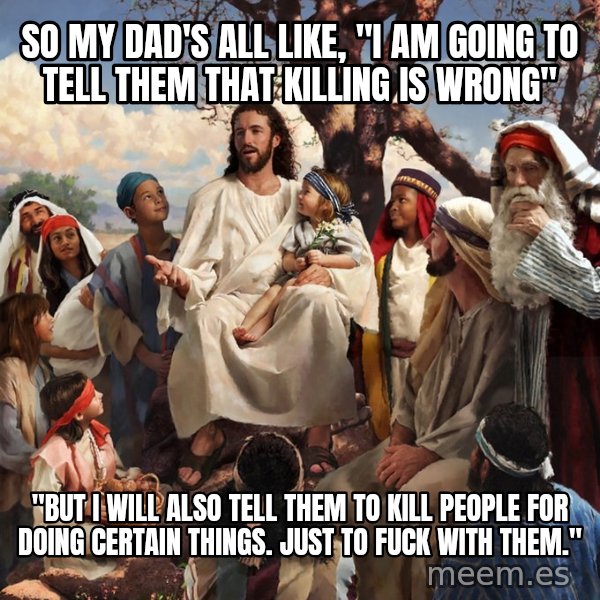 storytime jesus meme: so my dad's all like, "i am going to tell them that killing is wrong" / "but i will also tell them to kill people for doing certain things. just to fuck with them."