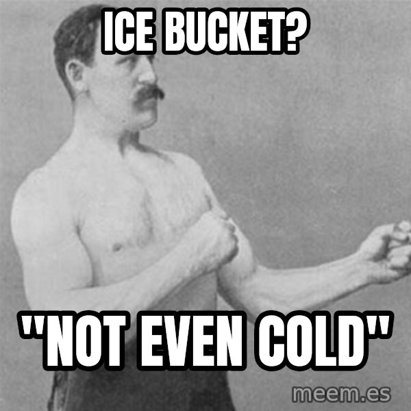 overly manlyman meme: Ice bucket? / "Not even cold"