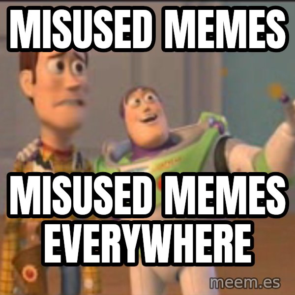 X, X Everywhere  meme: Misused Memes / Misused memes everywhere