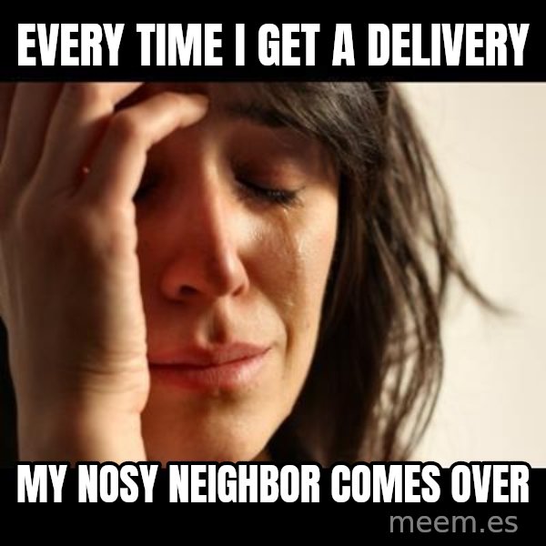 crying girl sad meme: every time i get a delivery / my nosy neighbor comes over