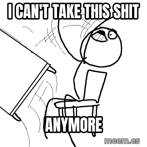 Desk Flip Rage Guy meme: I can't take this shit / ANYMORE