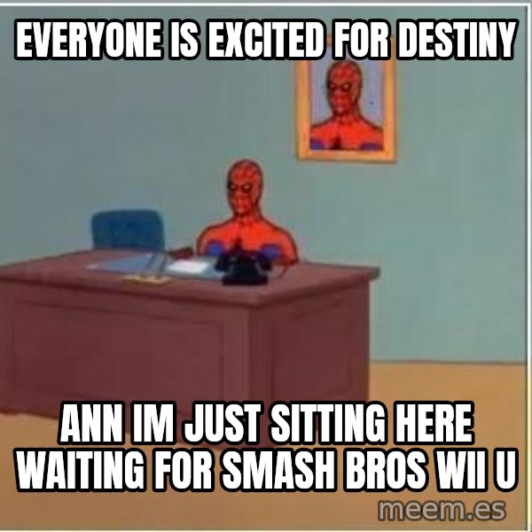 Spiderman Desk meme: Everyone is excited for destiny / Ann im just sitting here waiting for smash bros wii u