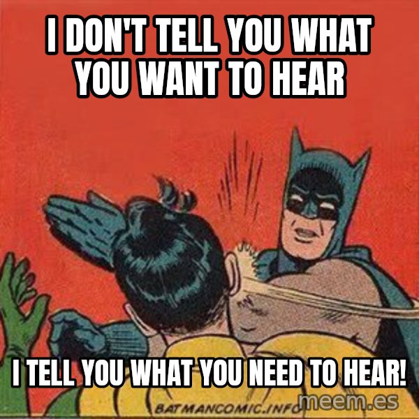 batman slap robin meme: I don't tell you what you want to hear / I tell you what you NEED to hear!