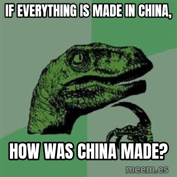 Philosoraptor meme: If everything is made in China, / How was China made?