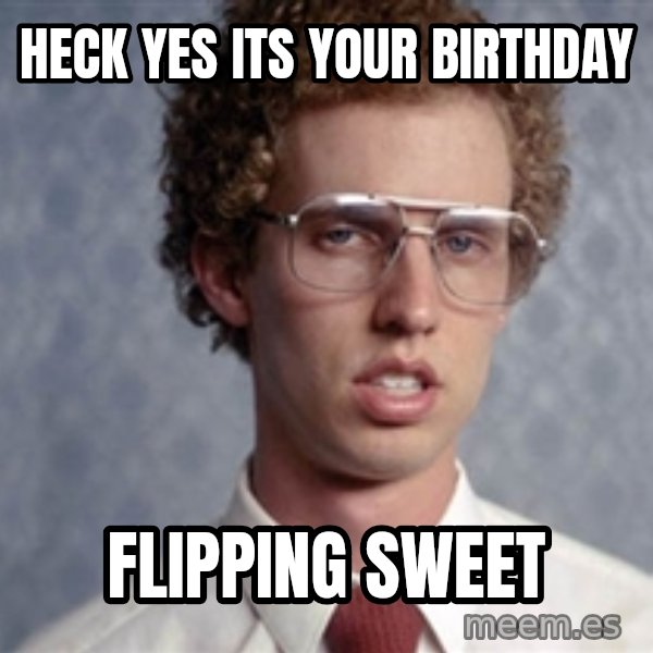 Napoleon Dynamite meme: heck yes its your birthday / flipping sweet