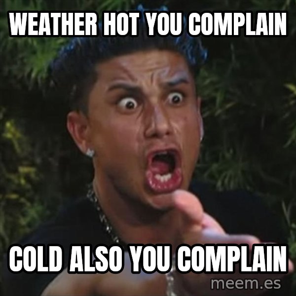 Pauly D meme: weather hot you complain / cold also you complain