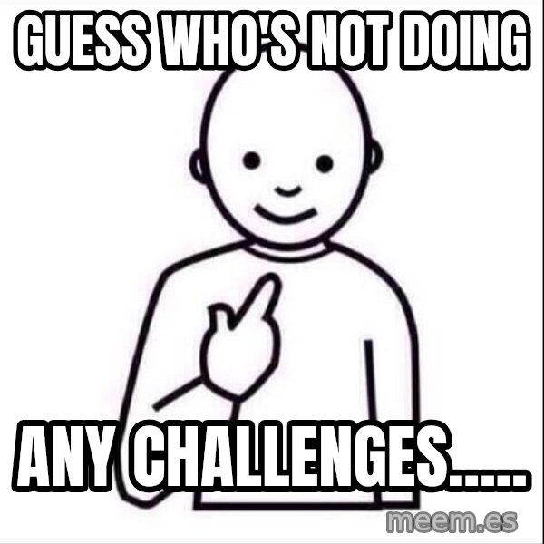 Guess who ? meme: Guess who's not doing / any challenges.....