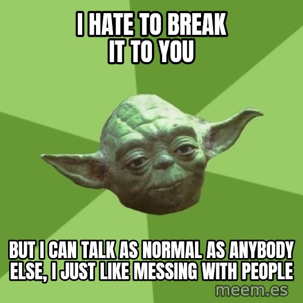 Advice Yoda Gives meme: I hate to break it to you / but I can talk as normal as anybody else, I just like messing with people