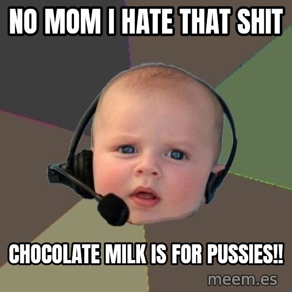 FPS N00b meme: NO MOM I HATE THAT SHIT / CHOCOLATE MILK IS FOR PUSSIES!!
