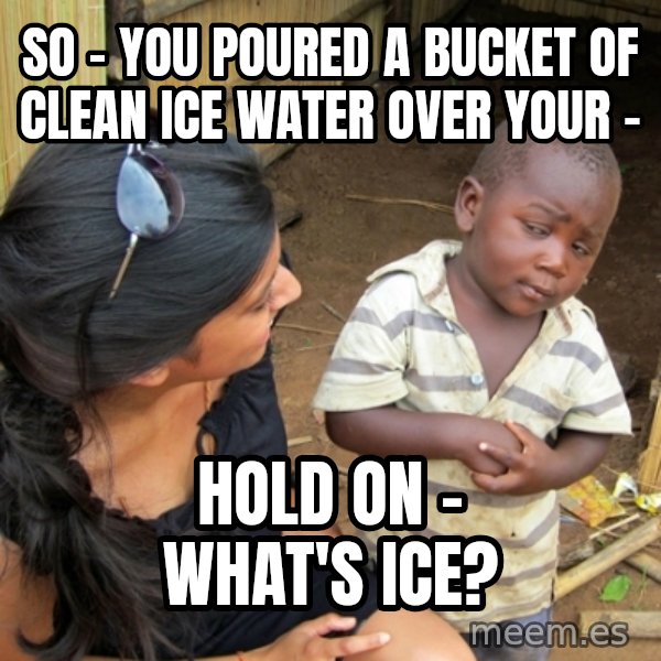 you mean to tell me black kid meme: So - you poured a bucket of clean ice water over your - / hold on - what's ice?