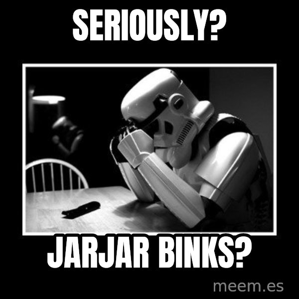 Sad Trooper meme: Seriously? / JarJar Binks?