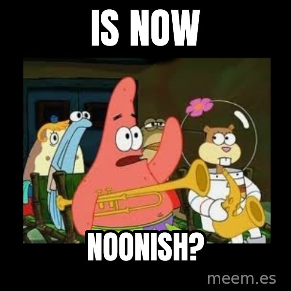 Patrick Star Instrument meme: Is now / noonish?