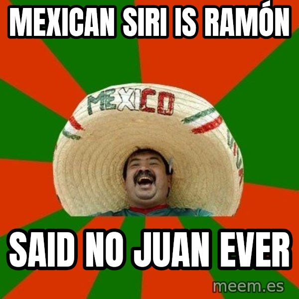 Successful Mexican meme: Mexican siri is ramón / said no juan ever