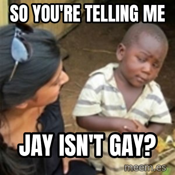 Skeptical african kid  meme: So you're telling me / Jay isn't gay?