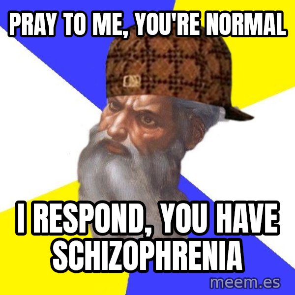 Scumbag God meme: Pray to me, you're normal / I respond, you have Schizophrenia