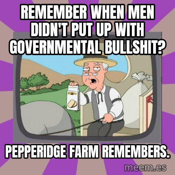 Pepperidge Farm Remembers FG meme: remember when men didn't put up with governmental bullshit? / pepperidge farm remembers.