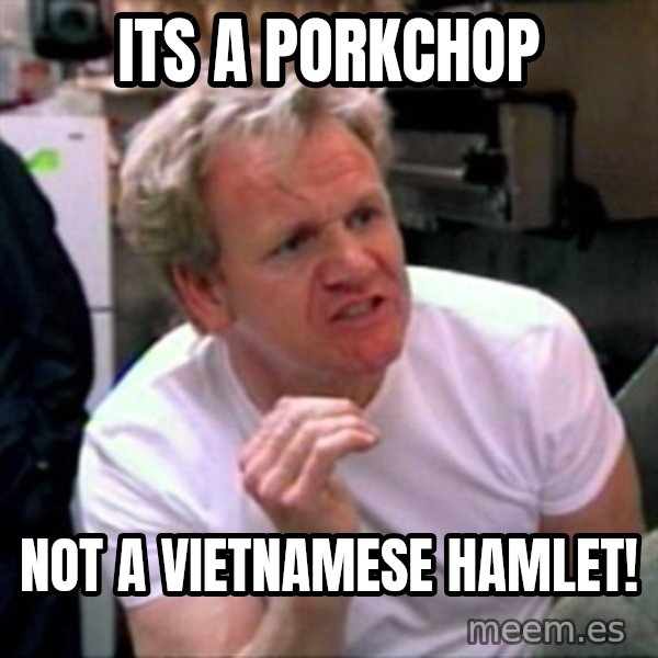 Gordon Ramsay meme: its a porkchop / not a vietnamese hamlet!