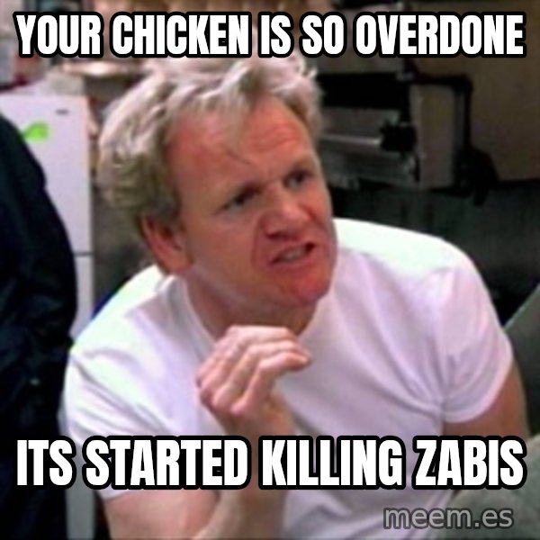 Gordon Ramsay meme: your chicken is so overdone / its started killing zabis