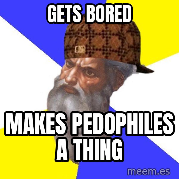 Scumbag God meme: gets bored / makes pedophiles a thing