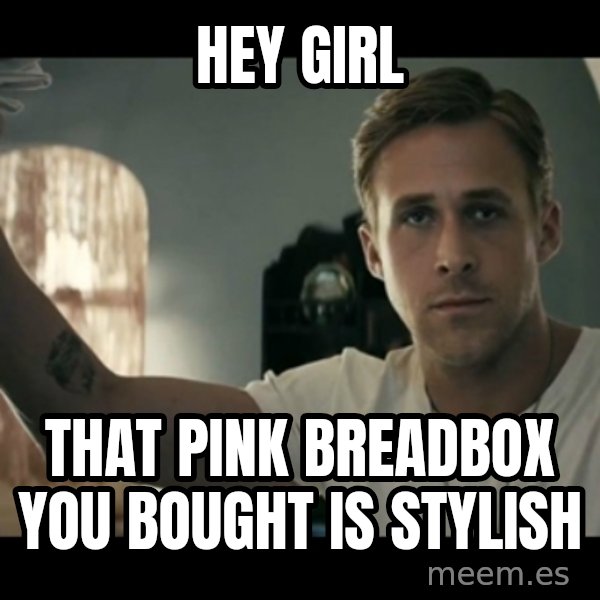 ryan gosling hey girl meme: Hey girl / that pink breadbox you bought is stylish