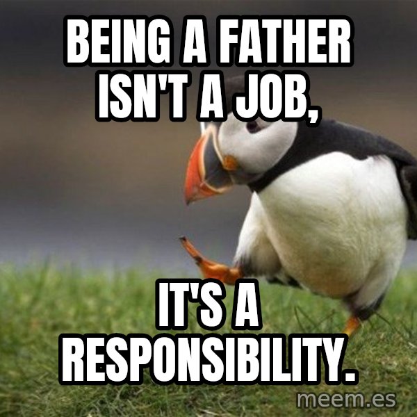 Unpopular Opinion Puffin meme: Being a Father isn't a job, / It's a responsibility.