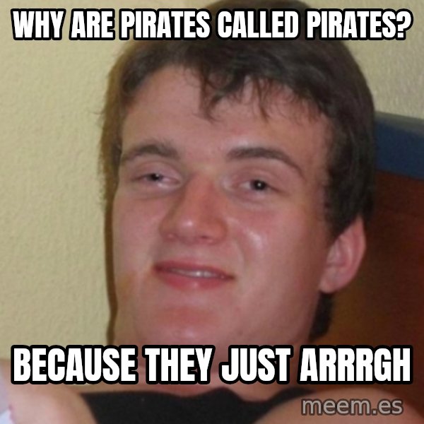 Stoner Stanley meme: Why are pirates called pirates? / Because they just arrrgh