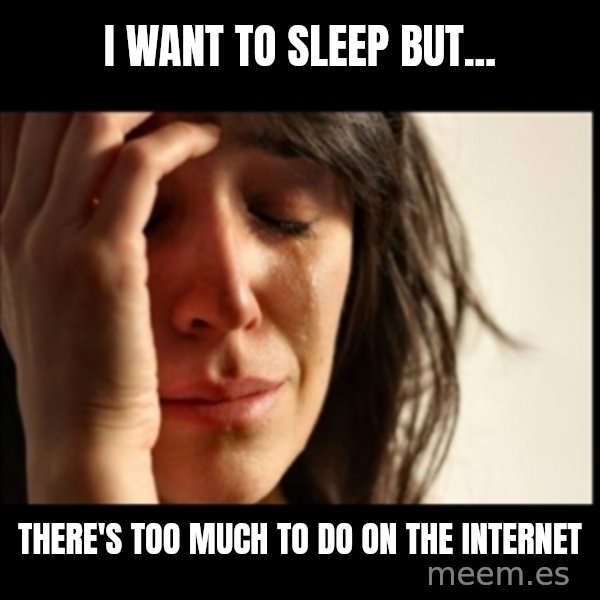 First World Problems meme: I want to sleep but... / there's too much to do on the internet